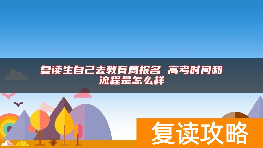 复读生自己去教育局报名 高考时间和流程是怎么样